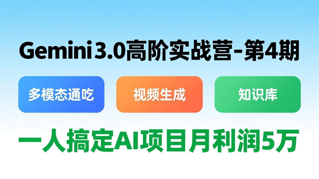 Gemini 3.0高阶实战营-第4期，多模态通吃+视频生成+知识库，一人搞定AI项目月利润5万-心语项目网
