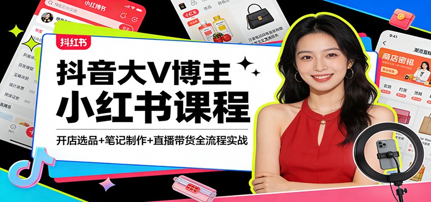 抖音大V博主小红书课程：开店选品+笔记制作+直播带货全流程实战-心语项目网