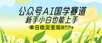 公众号AI国学爆文，国学赛道风口，新手小白也能轻松上手，单日稳定变现几张-心语项目网