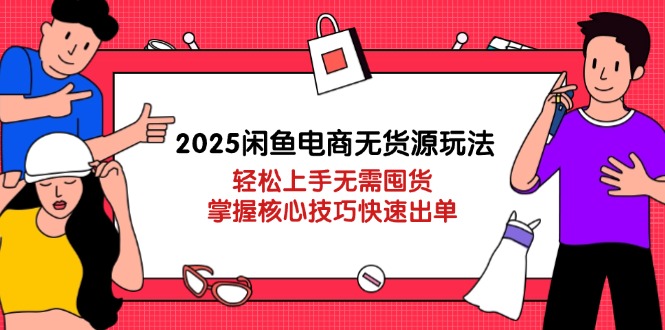 2025闲鱼电商无货源玩法：轻松上手无需囤货，掌握核心技巧快速出单-心语项目网
