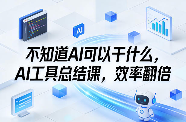 不知道AI可以干什么，AI工具总结课，效率翻倍-心语项目网