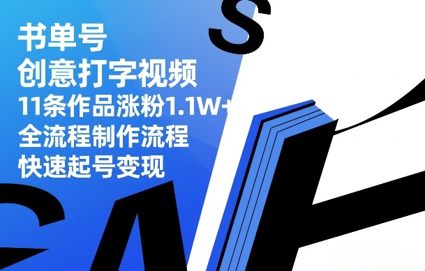 书单号创意打字视频，11条作品涨粉1.1W+，全流程制作流程，快速起号变现-心语项目网