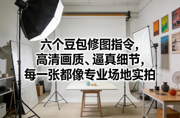 六个豆包修图指令，高清画质、逼真细节，每一张都像专业场地实拍-心语项目网