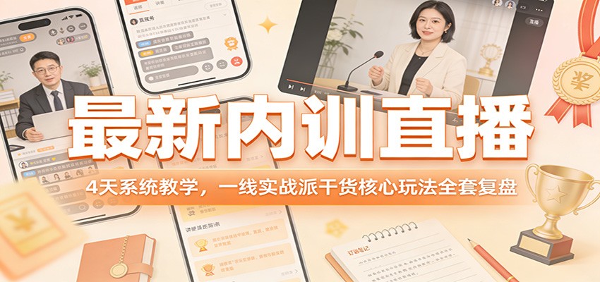 最新内训直播，4天系统教学，一线实战派干货核心玩法全套复盘-心语项目网