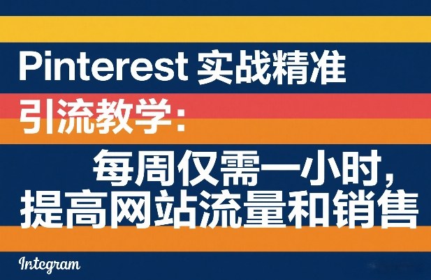 Pinterest实战精准引流教学：每周仅需一小时，提高网站流量和销售-心语项目网