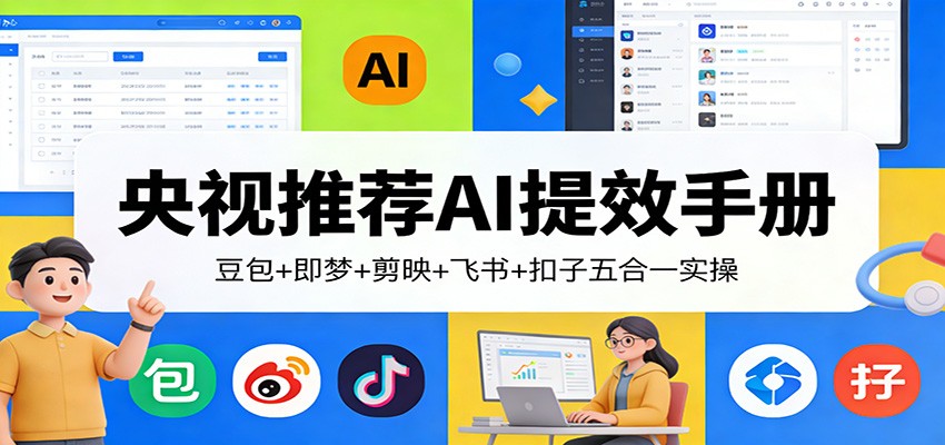 央视推荐AI提效手册:豆包+即梦+剪映+飞书+扣子五合一实操-心语项目网