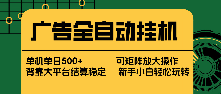 广告全自动挂机 单机单日500+ 矩阵放大 背靠大平台 绿色稳定 新手小白轻松玩转-心语项目网