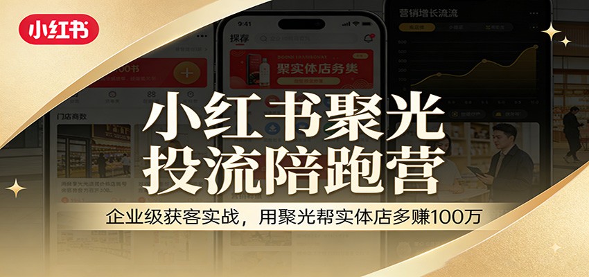 小红书聚光投流陪跑营:企业级获客实战,用聚光帮实体店多赚100万-心语项目网
