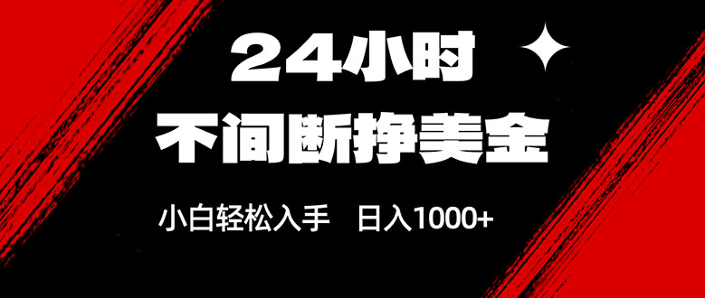 24小时不间断挣美金，小白轻松上手，日入1000+-心语项目网