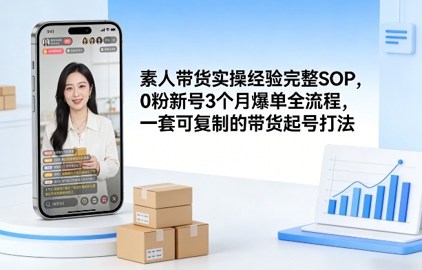 素人短视频带货实操经验完整SOP，0粉新号3个月爆单全流程，一套可复制的带货起号打法-心语项目网