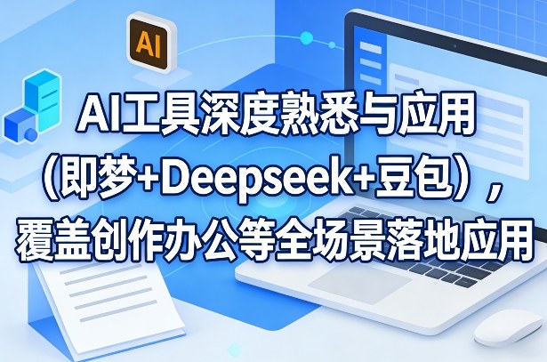 AI工具深度熟悉与应用(即梦+Deepseek+豆包)，覆盖创作办公等全场景落地应用-心语项目网