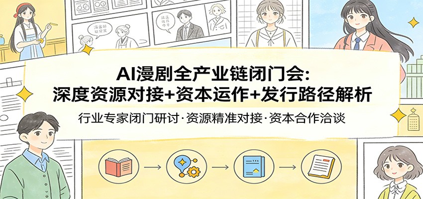 AI漫剧全产业链闭门会：深度资源对接+资本运作+发行路径解析-心语项目网