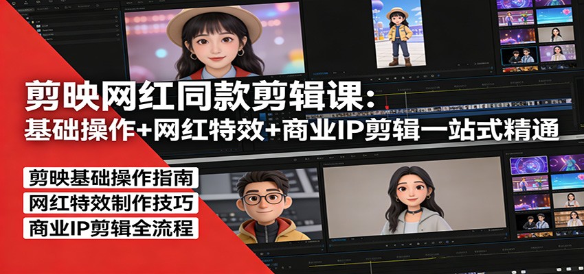 剪映网红同款剪辑：基础操作+网红特效+商业IP剪辑一站式精通-心语项目网