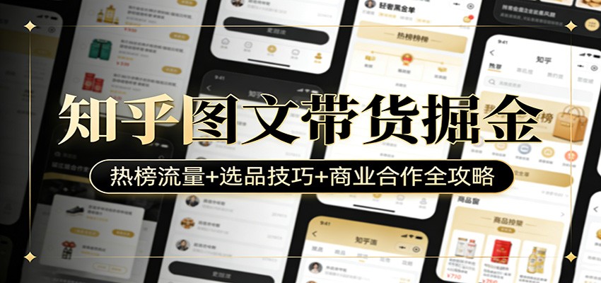 知乎图文带货掘金：热榜流量+选品技巧+商业合作全攻略-心语项目网