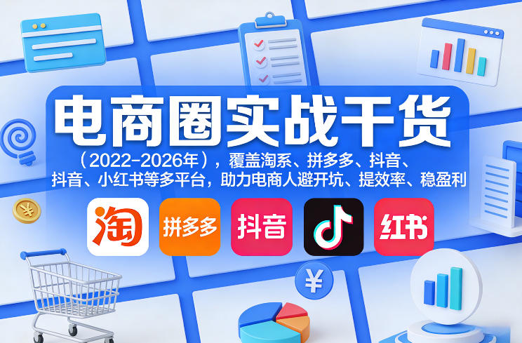 电商圈实战干货(2023-2026年)，覆盖淘系、拼多多、抖音、小红书等多平台，助力电商人避开坑、提效率、稳盈利-心语项目网