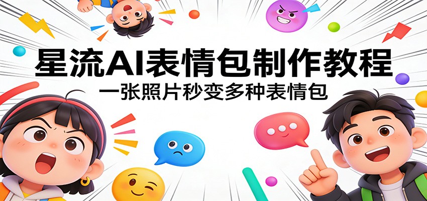 星流AI表情包制作教程：一张照片秒变多种表情包-心语项目网