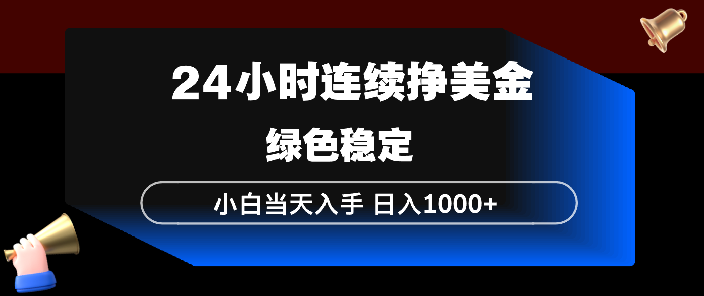 24小时连续断挣美金，小白当天上手，简单易操作，绿色稳定，日入1000+-心语项目网