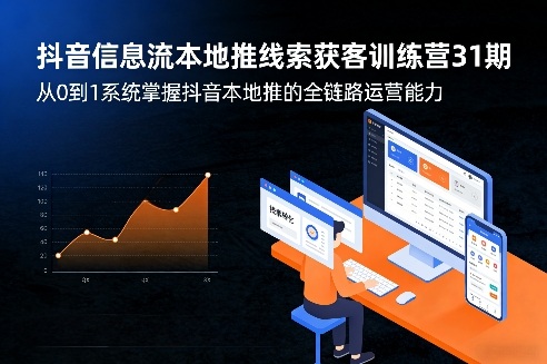 抖音信息流本地推线索获客训练营31期，从0到1系统掌握抖音本地推的全链路运营能力-心语项目网