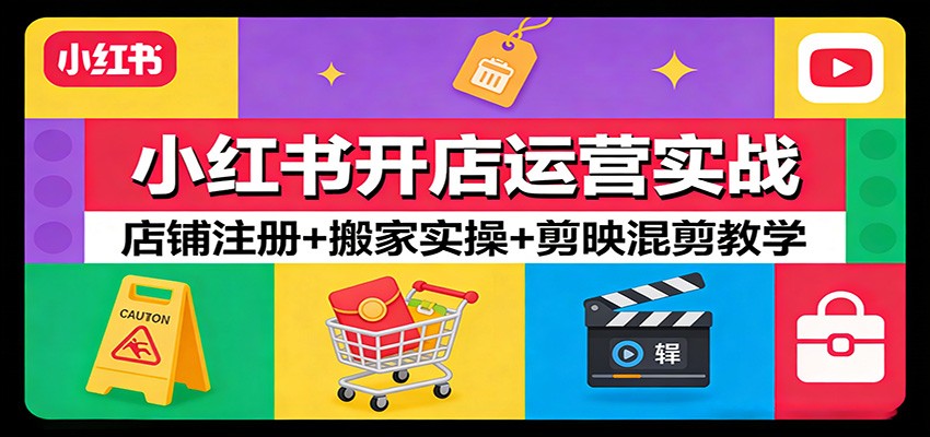 小红书开店运营实战：店铺注册+搬家实操+剪映混剪教学-心语项目网