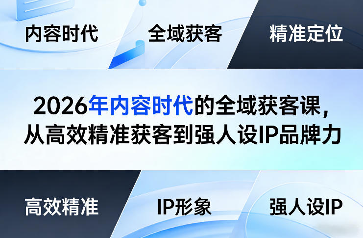 2026年内容时代的全域获客课，从高效精准获客到强人设IP品牌力-心语项目网