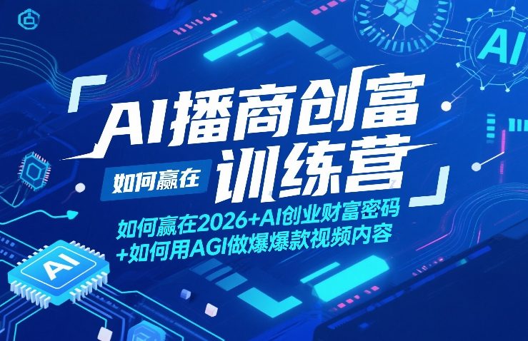AI播商创富训练营，如何赢在2026+AI创业财富密码+如何用AGI做爆款视频内容-心语项目网