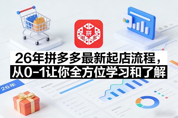 26年拼多多最新起店流程，从0-1让你全方位学习和了解-心语项目网
