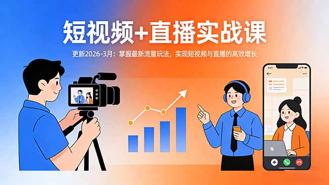 短视频+直播实战课-更新2026-3月：掌握最新流量玩法，实现短视频与直播的高效增长-心语项目网