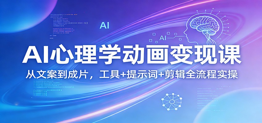 AI心理学动画变现课:从文案到成片,工具+提示词+剪辑全流程实操-心语项目网