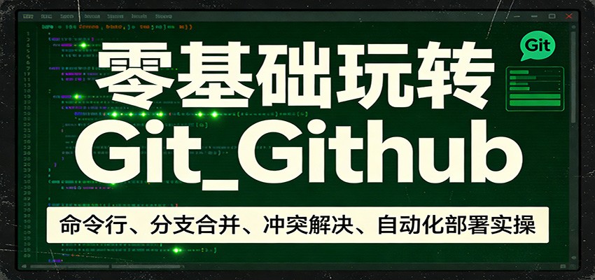 零基础玩转Git_Github：命令行、分支合并、冲突解决、自动化部署实操-心语项目网