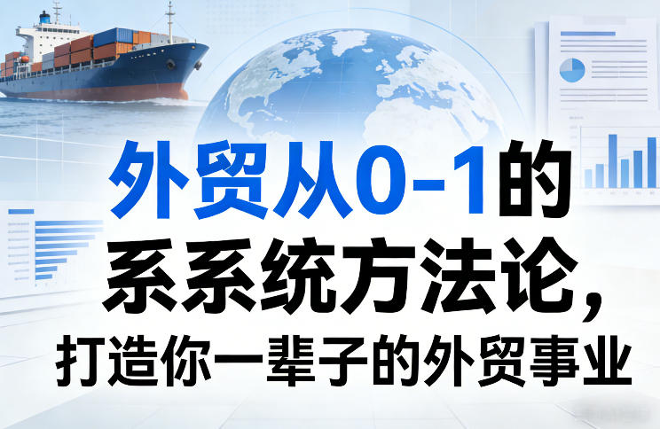 外贸从0-1的系统方法论，打造你一辈子的外贸事业-心语项目网