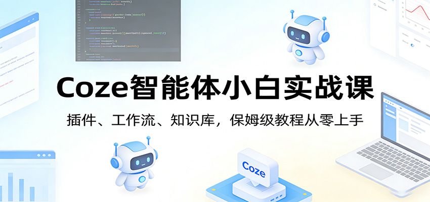 Coze智能体小白实战课：插件、工作流、知识库，保姆级教程从零上手-心语项目网