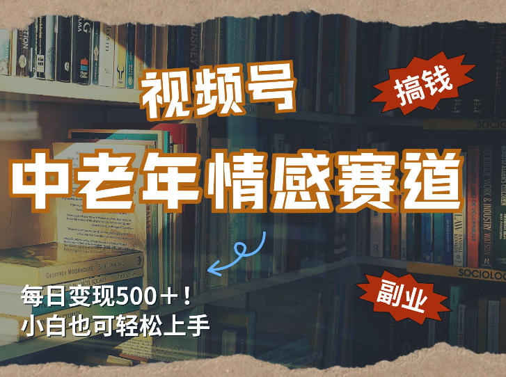 每日5张＋，高流量赛道，视频号中老年情感赛道，学会了你也可以搞到钱-心语项目网
