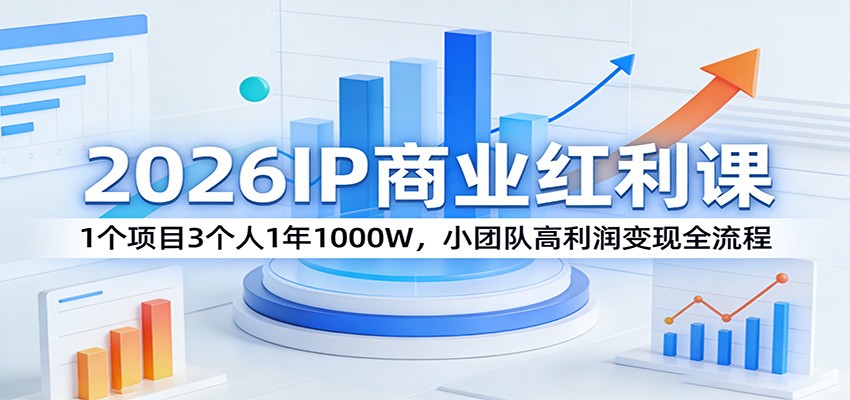 2026IP商业红利课：1个项目3个人1年1000W，小团队高利润变现全流程-心语项目网