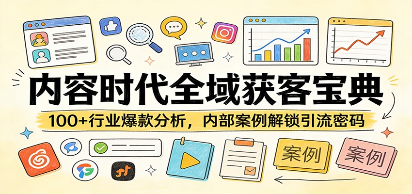 内容时代全域获客宝典：100+行业爆款分析，内部案例解锁引流密码-心语项目网