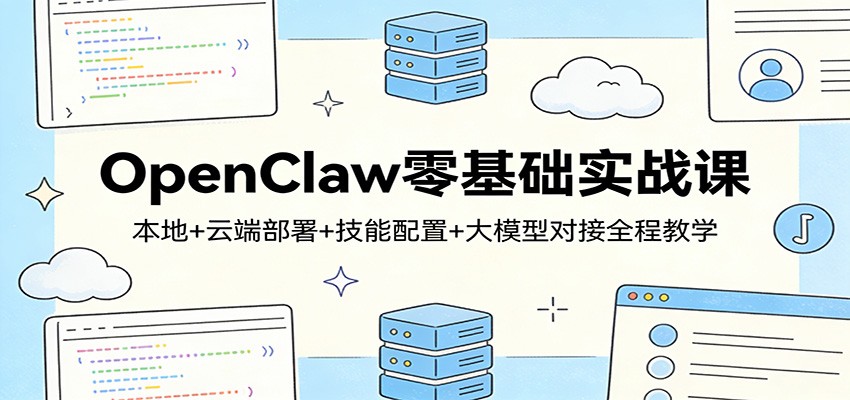 OpenClaw零基础实战课：本地+云端部署+技能配置+大模型对接全程教学-心语项目网