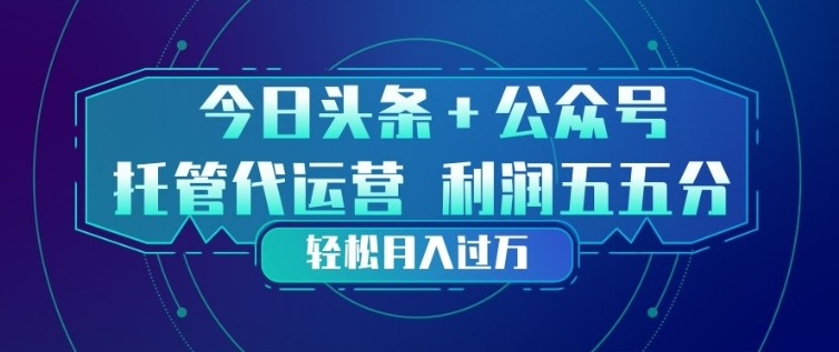 今日头条+公众号双重代运营模式，每天花费十分钟发布，单日稳定变现3张+【揭秘】-心语项目网