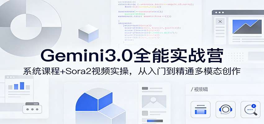 Gemini3.0实战系统课，Sora2视频实操，从入门到精通多模态创作-心语项目网