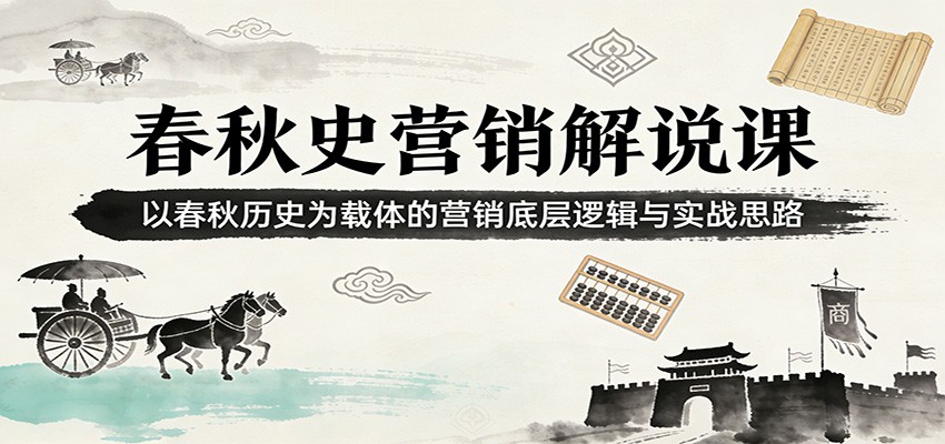 春秋史营销解说课：以春秋历史为载体的营销底层逻辑与实战思路-心语项目网