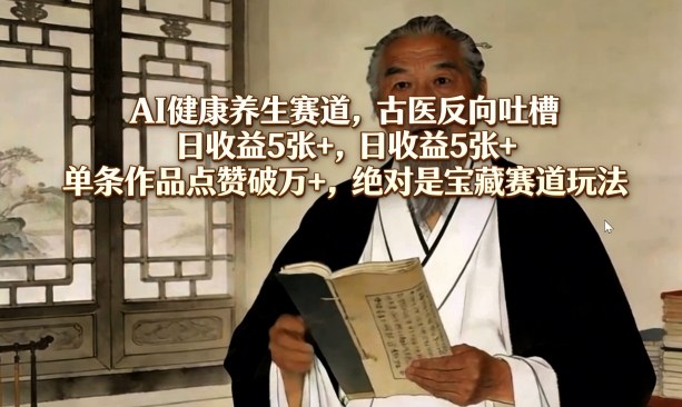 AI健康养生赛道，古医反向吐槽，日收益5张+，单条作品点赞破万+，绝对是宝藏赛道玩法-心语项目网