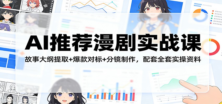AI推荐漫剧实战课：故事大纲提取+爆款对标+分镜制作，配套全套实操资料-心语项目网