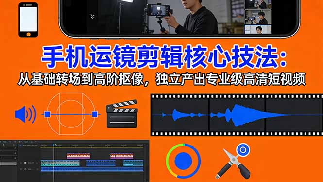手机运镜 剪辑核心技法：从基础转场到高阶抠像，独立产出专业级高清短视频-心语项目网