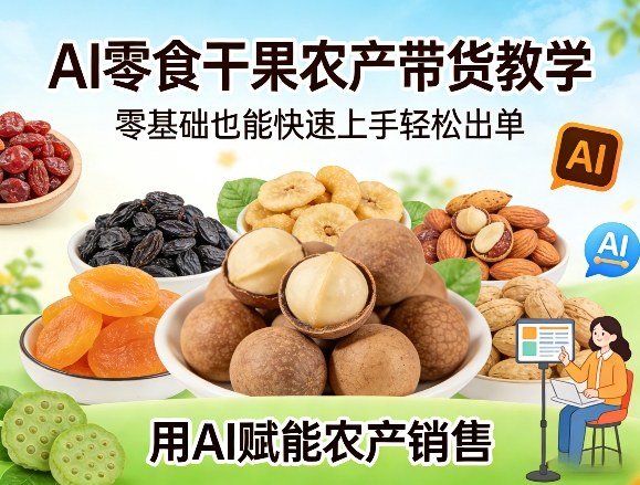 AI零食干果农产带货教学，零基础也能快速上手轻松出单，用AI赋能农产销售-心语项目网