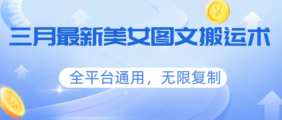 三月最新美女图文搬运术，全平台通用，无限复制-心语项目网
