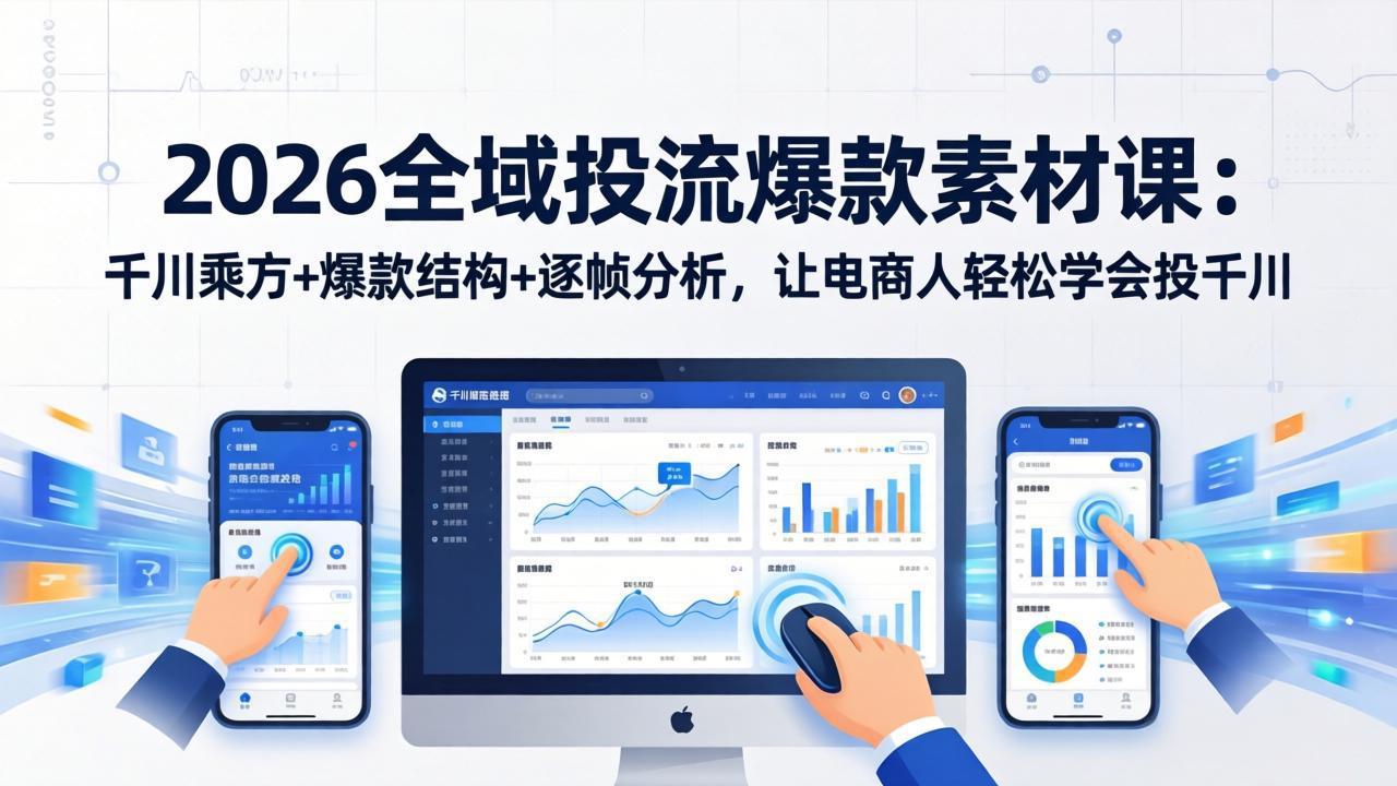 2026全域投流爆款素材课：千川乘方+爆款结构+逐帧分析，让电商人轻松学会投千川-心语项目网