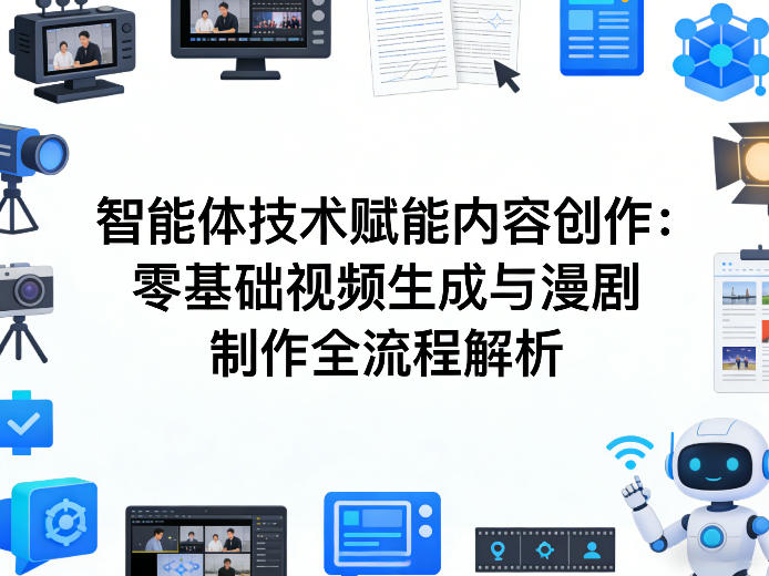 AI智能体技术赋能内容创作：零基础视频生成与漫剧制作全流程解析-心语项目网