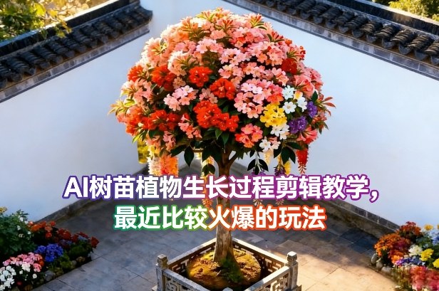 AI树苗植物生长过程剪辑教学，最近比较火爆的玩法-心语项目网