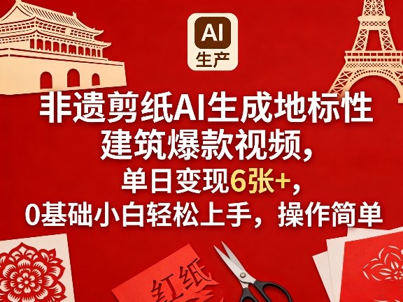 非遗剪纸AI生成地标性建筑爆款视频，单日变现6张+，0基础小白轻松上手，操作简单-心语项目网
