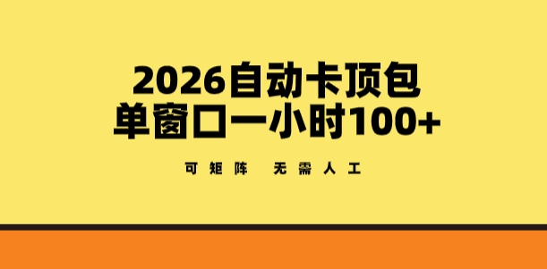 2026自动卡顶包玩法，单窗口一小时100+，可矩阵操作，无需人工【揭秘】-心语项目网