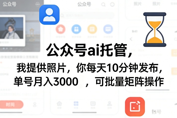 公众号ai托管，我提供照片，你每天10分钟发布，单号月入3000＋，可批量矩阵操作【揭秘】-心语项目网