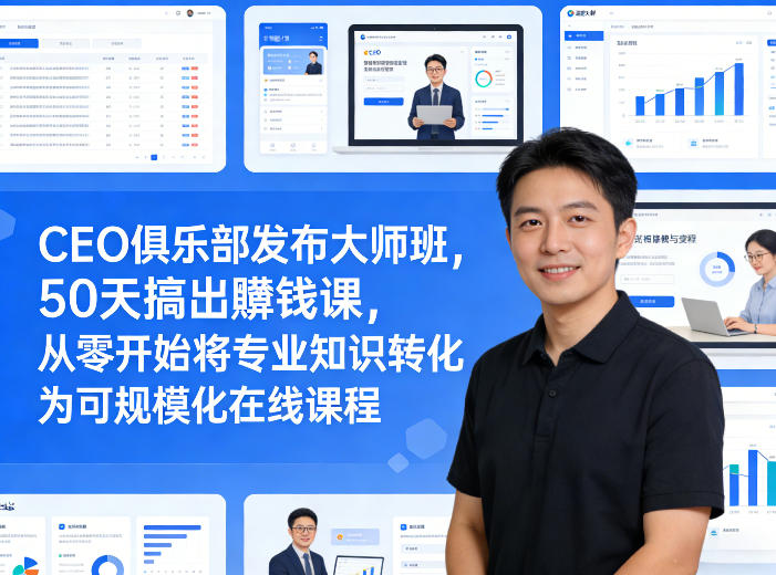 CEO俱乐部发布大师班，50天搞出賺钱课，从零开始将专业知识转化为可规模化在线课程-心语项目网